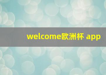 welcome欧洲杯 app